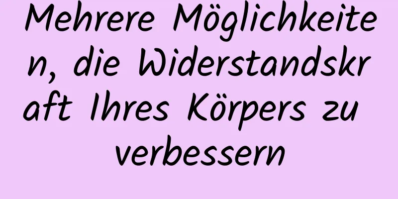 Mehrere Möglichkeiten, die Widerstandskraft Ihres Körpers zu verbessern