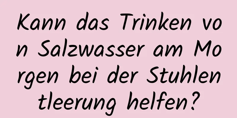 Kann das Trinken von Salzwasser am Morgen bei der Stuhlentleerung helfen?