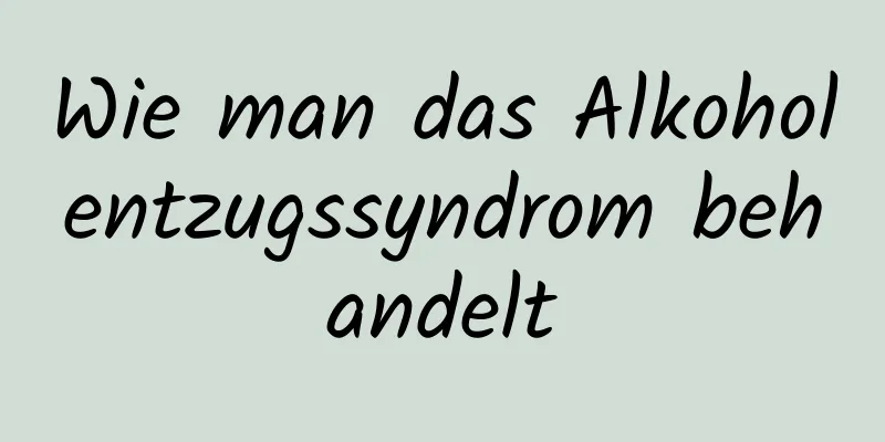 Wie man das Alkoholentzugssyndrom behandelt