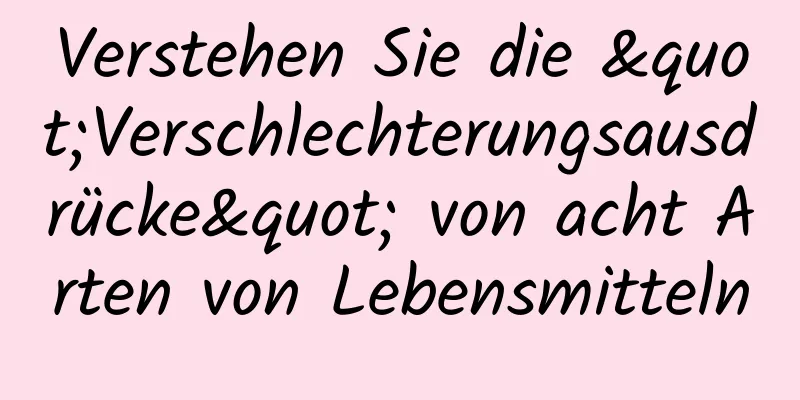Verstehen Sie die "Verschlechterungsausdrücke" von acht Arten von Lebensmitteln
