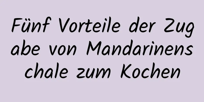 Fünf Vorteile der Zugabe von Mandarinenschale zum Kochen