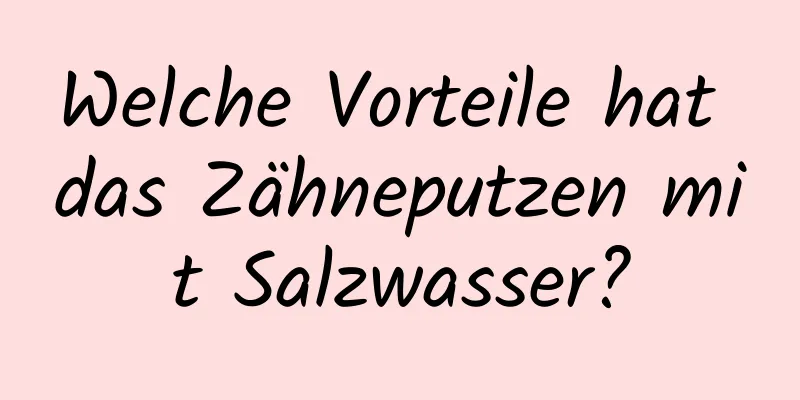 Welche Vorteile hat das Zähneputzen mit Salzwasser?