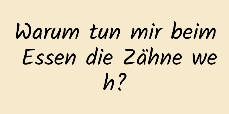 Warum tun mir beim Essen die Zähne weh?