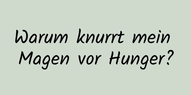 Warum knurrt mein Magen vor Hunger?