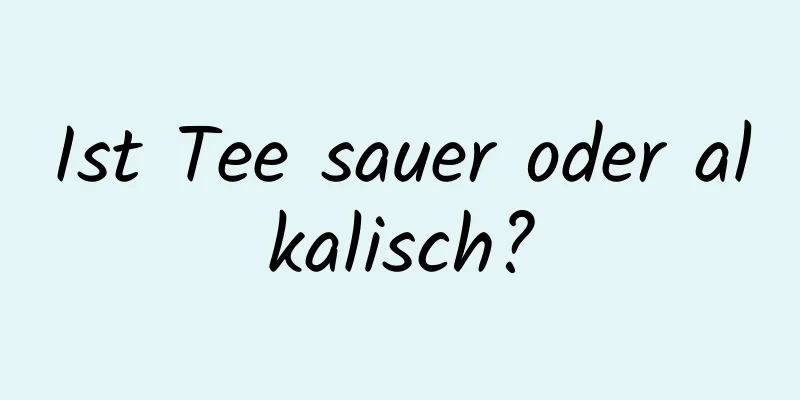 Ist Tee sauer oder alkalisch?