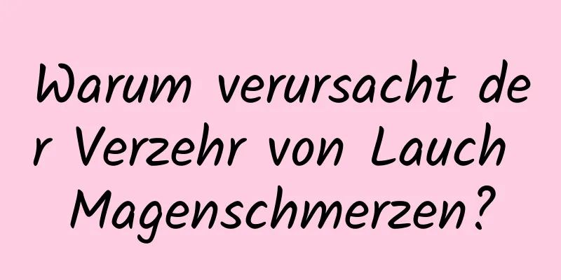 Warum verursacht der Verzehr von Lauch Magenschmerzen?