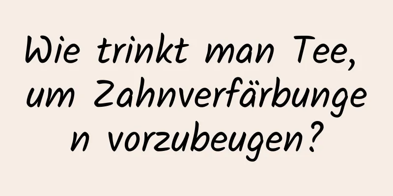 Wie trinkt man Tee, um Zahnverfärbungen vorzubeugen?