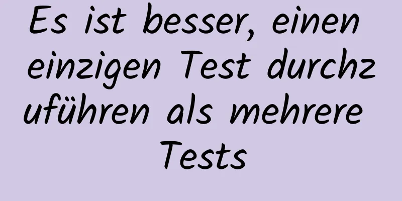 Es ist besser, einen einzigen Test durchzuführen als mehrere Tests