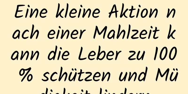 Eine kleine Aktion nach einer Mahlzeit kann die Leber zu 100 % schützen und Müdigkeit lindern