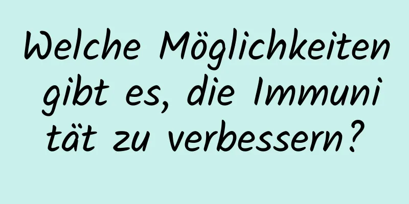 Welche Möglichkeiten gibt es, die Immunität zu verbessern?