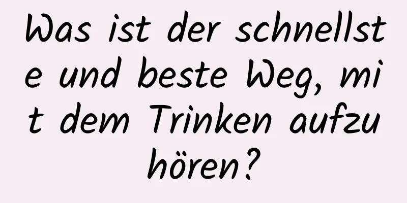 Was ist der schnellste und beste Weg, mit dem Trinken aufzuhören?