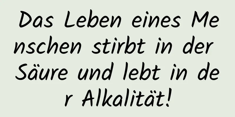 Das Leben eines Menschen stirbt in der Säure und lebt in der Alkalität!