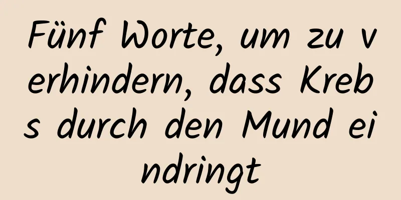 Fünf Worte, um zu verhindern, dass Krebs durch den Mund eindringt