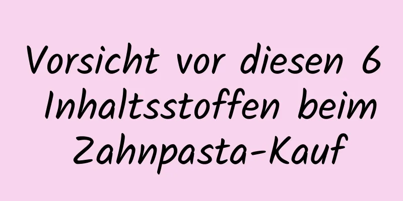 Vorsicht vor diesen 6 Inhaltsstoffen beim Zahnpasta-Kauf