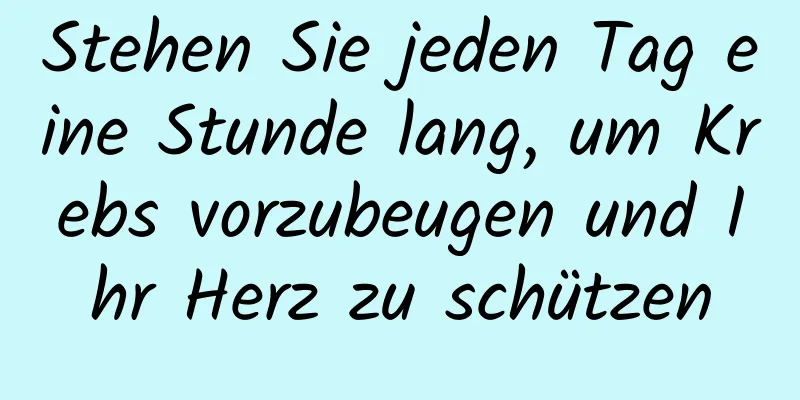 Stehen Sie jeden Tag eine Stunde lang, um Krebs vorzubeugen und Ihr Herz zu schützen