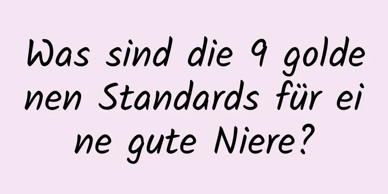 Was sind die 9 goldenen Standards für eine gute Niere?