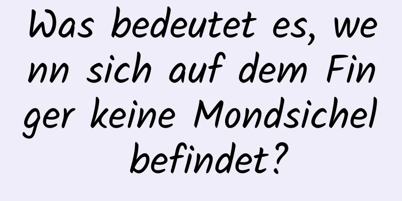 Was bedeutet es, wenn sich auf dem Finger keine Mondsichel befindet?
