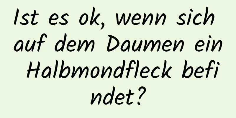 Ist es ok, wenn sich auf dem Daumen ein Halbmondfleck befindet?