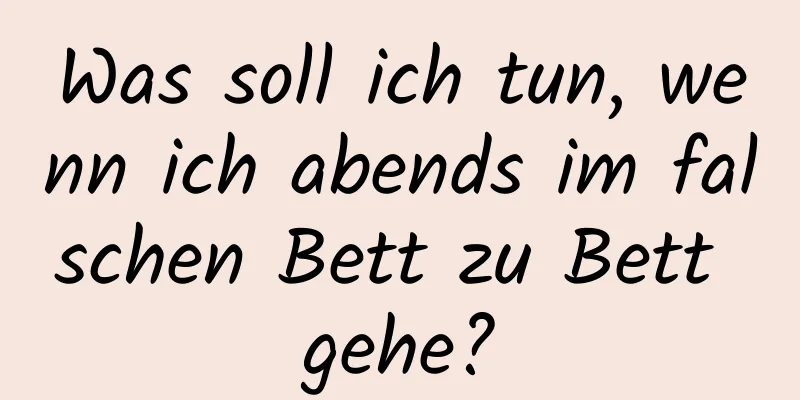 Was soll ich tun, wenn ich abends im falschen Bett zu Bett gehe?