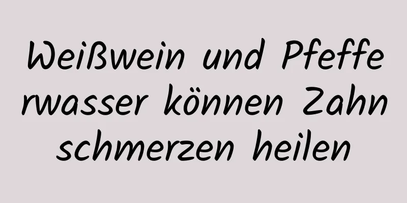 Weißwein und Pfefferwasser können Zahnschmerzen heilen