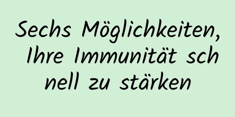 Sechs Möglichkeiten, Ihre Immunität schnell zu stärken