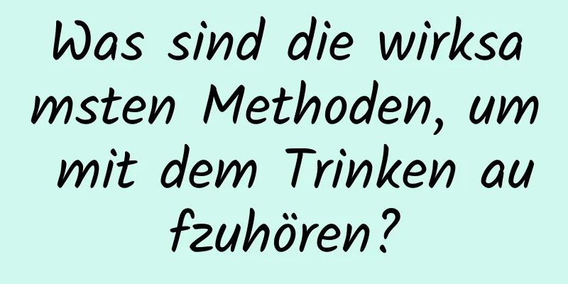 Was sind die wirksamsten Methoden, um mit dem Trinken aufzuhören?