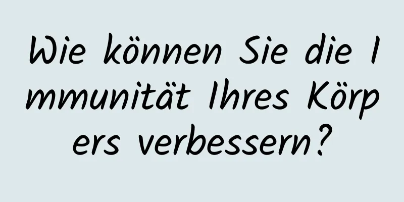 Wie können Sie die Immunität Ihres Körpers verbessern?