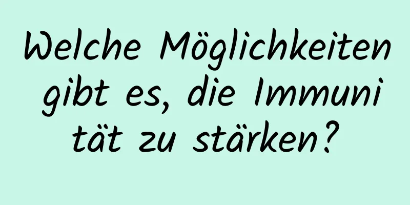 Welche Möglichkeiten gibt es, die Immunität zu stärken?