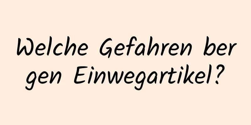 Welche Gefahren bergen Einwegartikel?