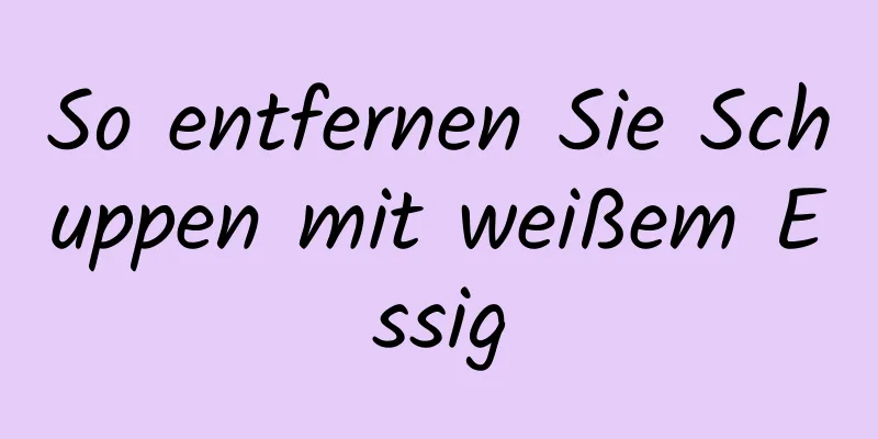 So entfernen Sie Schuppen mit weißem Essig