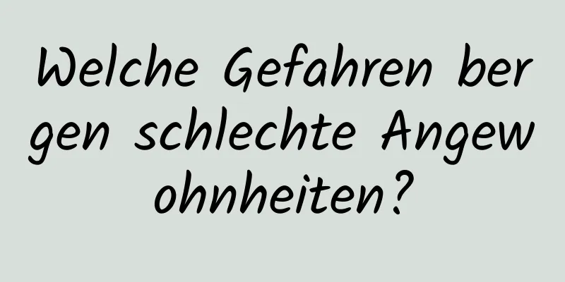 Welche Gefahren bergen schlechte Angewohnheiten?