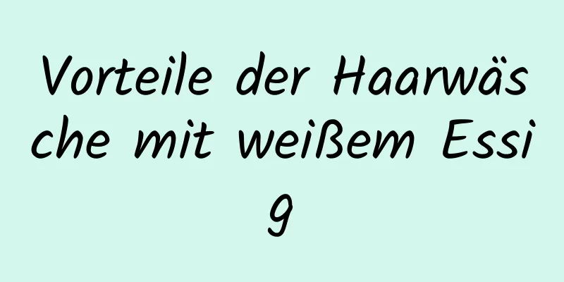 Vorteile der Haarwäsche mit weißem Essig