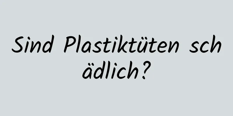 Sind Plastiktüten schädlich?