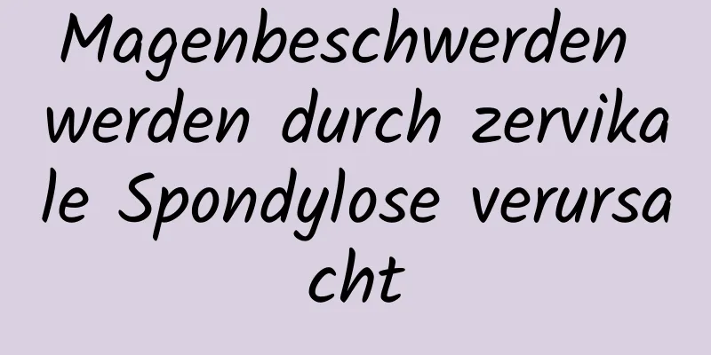Magenbeschwerden werden durch zervikale Spondylose verursacht
