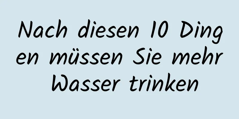 Nach diesen 10 Dingen müssen Sie mehr Wasser trinken