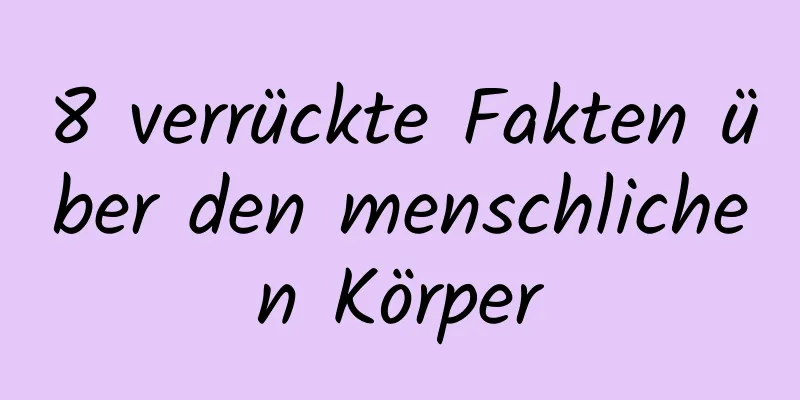 8 verrückte Fakten über den menschlichen Körper