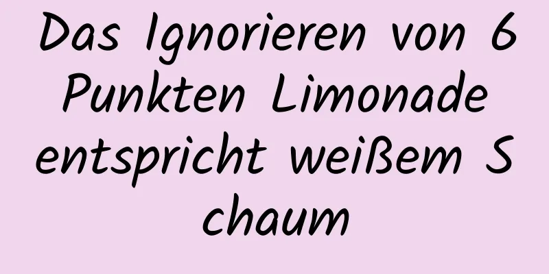 Das Ignorieren von 6 Punkten Limonade entspricht weißem Schaum