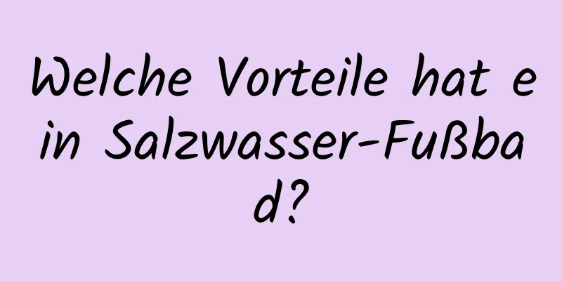 Welche Vorteile hat ein Salzwasser-Fußbad?