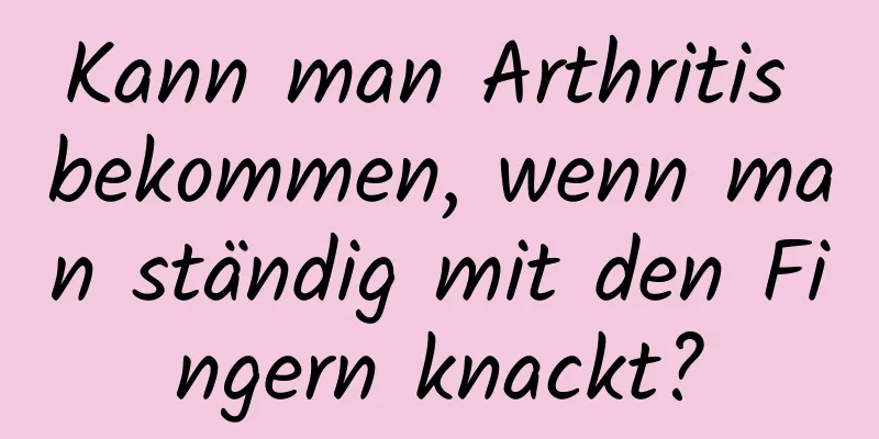 Kann man Arthritis bekommen, wenn man ständig mit den Fingern knackt?