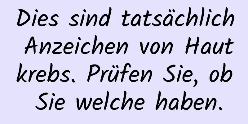 Dies sind tatsächlich Anzeichen von Hautkrebs. Prüfen Sie, ob Sie welche haben.