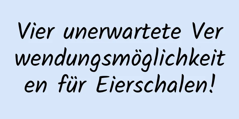 Vier unerwartete Verwendungsmöglichkeiten für Eierschalen!