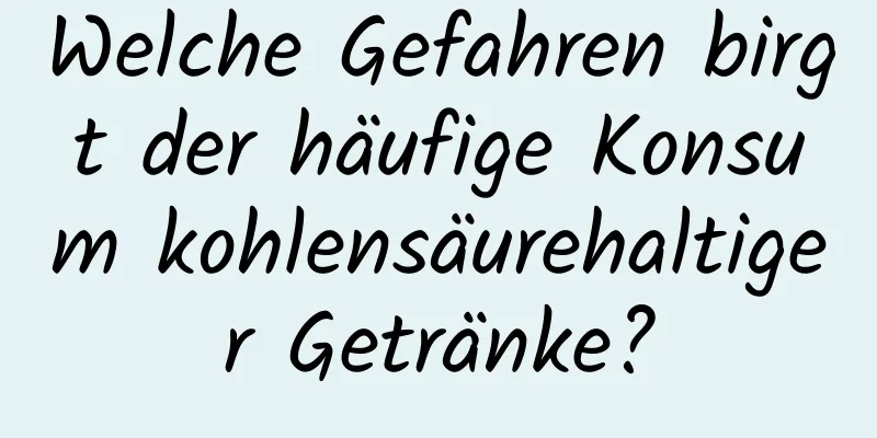 Welche Gefahren birgt der häufige Konsum kohlensäurehaltiger Getränke?