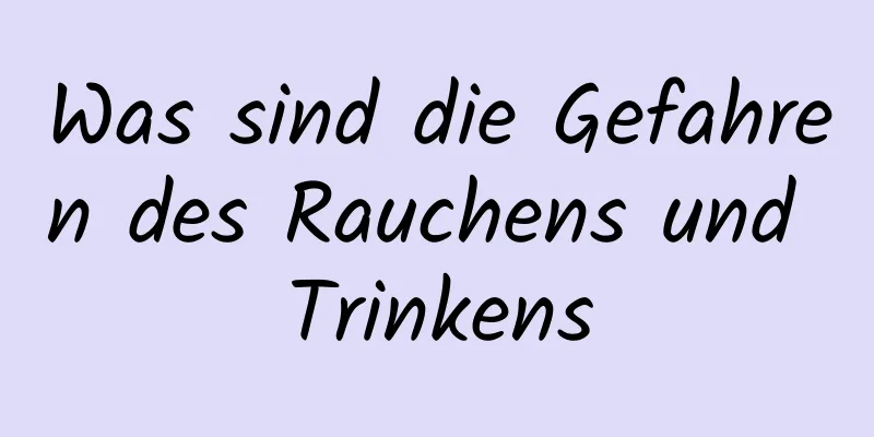 Was sind die Gefahren des Rauchens und Trinkens