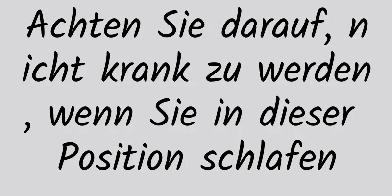 Achten Sie darauf, nicht krank zu werden, wenn Sie in dieser Position schlafen