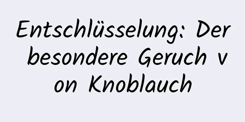 Entschlüsselung: Der besondere Geruch von Knoblauch