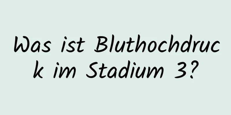 Was ist Bluthochdruck im Stadium 3?