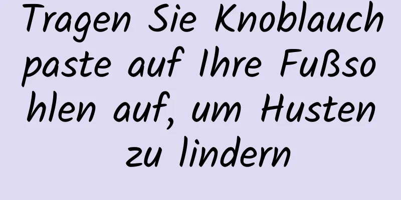 Tragen Sie Knoblauchpaste auf Ihre Fußsohlen auf, um Husten zu lindern