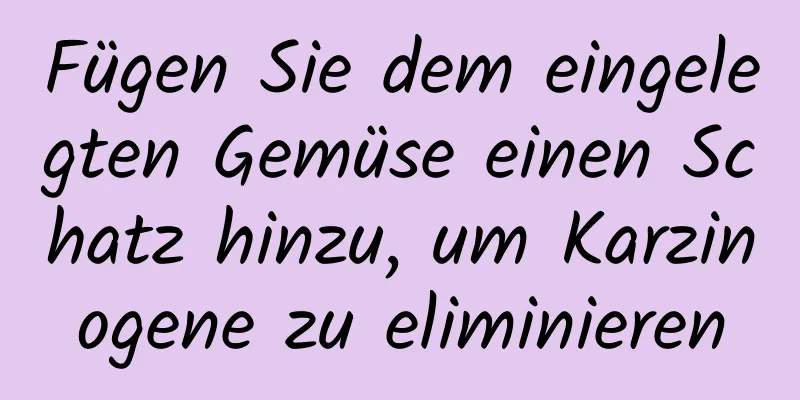 Fügen Sie dem eingelegten Gemüse einen Schatz hinzu, um Karzinogene zu eliminieren