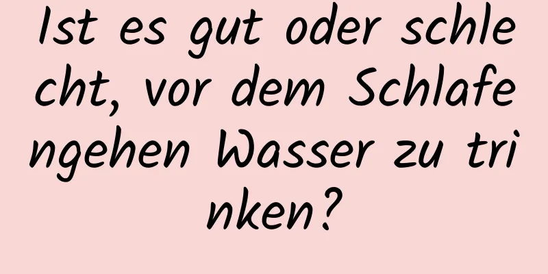 Ist es gut oder schlecht, vor dem Schlafengehen Wasser zu trinken?