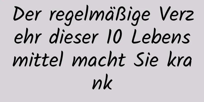 Der regelmäßige Verzehr dieser 10 Lebensmittel macht Sie krank